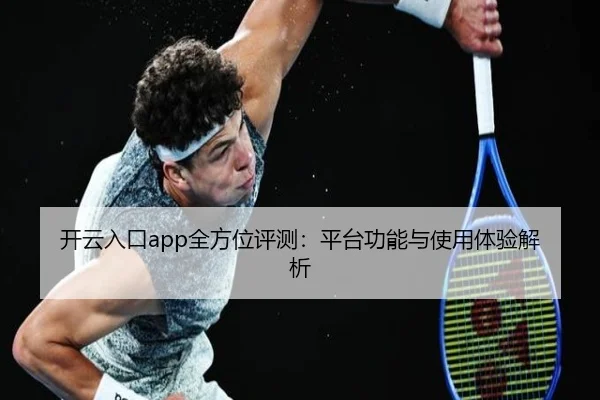 开云入口app全方位评测：平台功能与使用体验解析