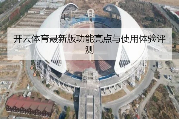 开云体育最新版功能亮点与使用体验评测