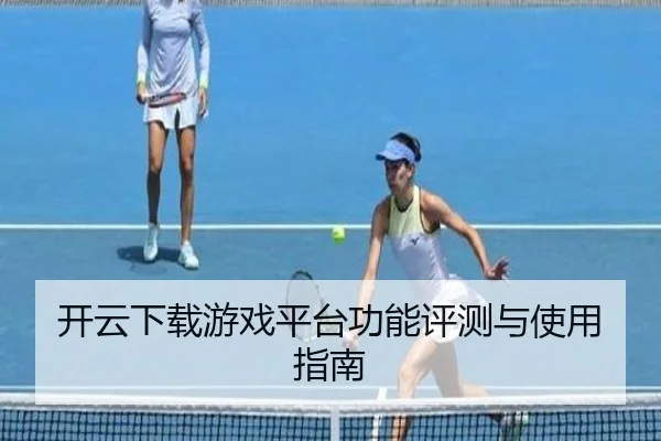 开云下载游戏平台功能评测与使用指南