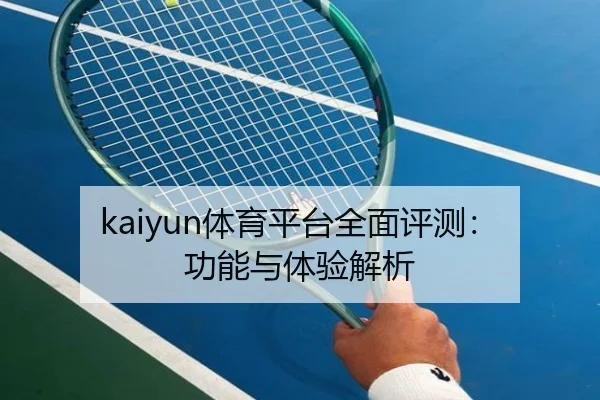 kaiyun体育平台全面评测：功能与体验解析